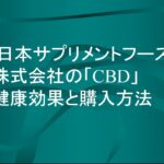日本サプリメントフーズ株式会社の「CBD」：健康効果と購入方法について