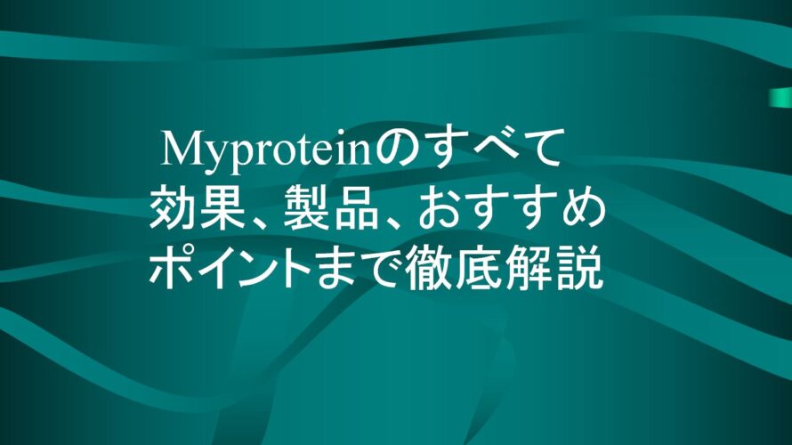 Myproteinのすべて: 効果、製品、おすすめポイントまで徹底解説