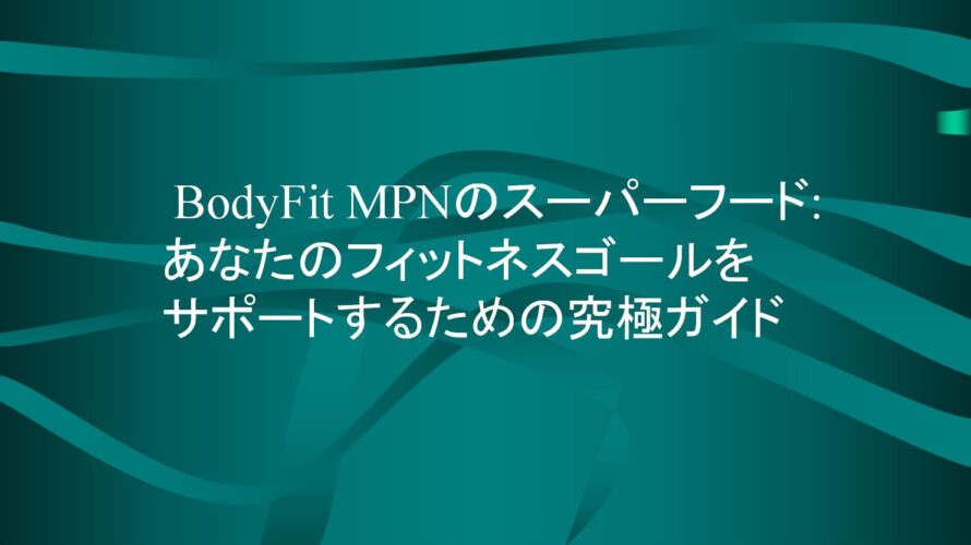 BodyFit MPNのスーパーフード: あなたのフィットネスゴールをサポートするための究極ガイド