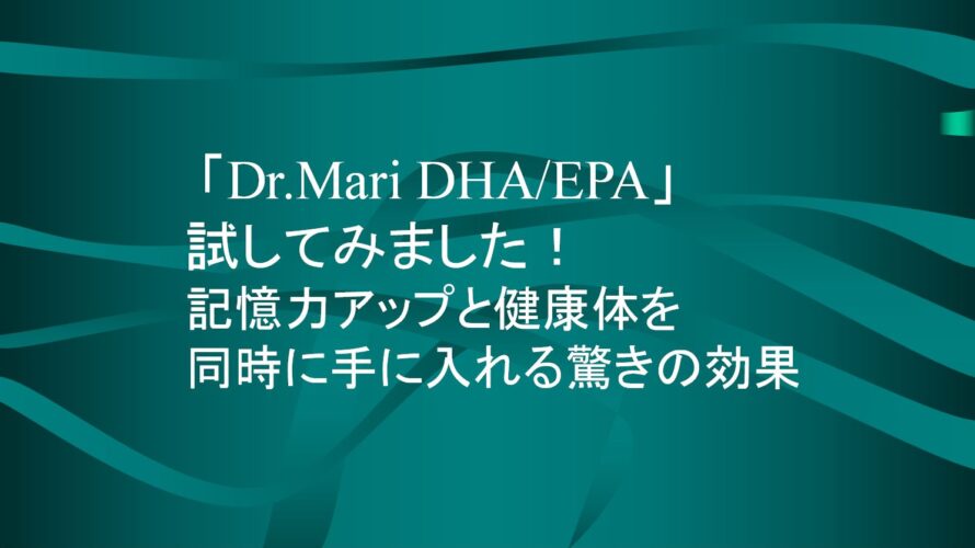 「Dr.Mari DHA/EPA」試してみました！記憶力アップと健康体を同時に手に入れる驚きの効果