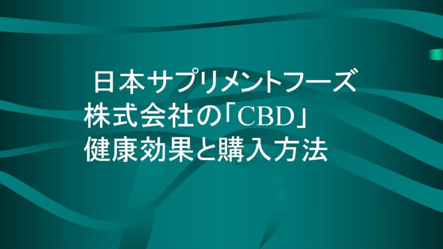 日本サプリメントフーズ株式会社の「CBD」：健康効果と購入方法について