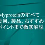 Myproteinのすべて: 効果、製品、おすすめポイントまで徹底解説